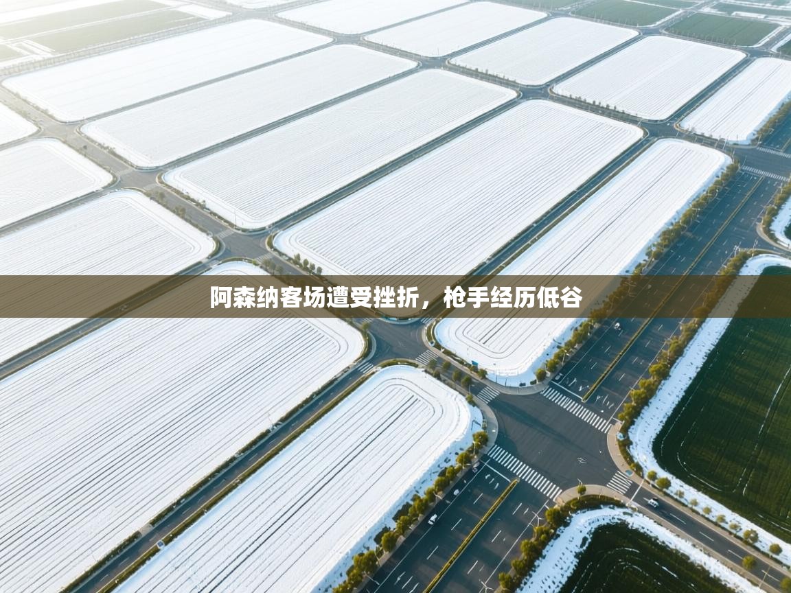 阿森纳客场遭受挫折,枪手经历低谷