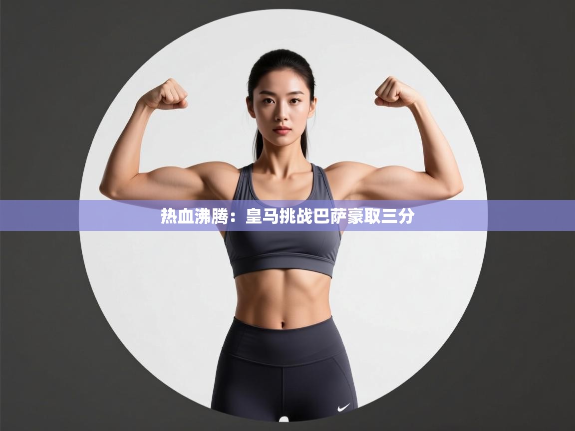 热血沸腾:皇马挑战巴萨豪取三分