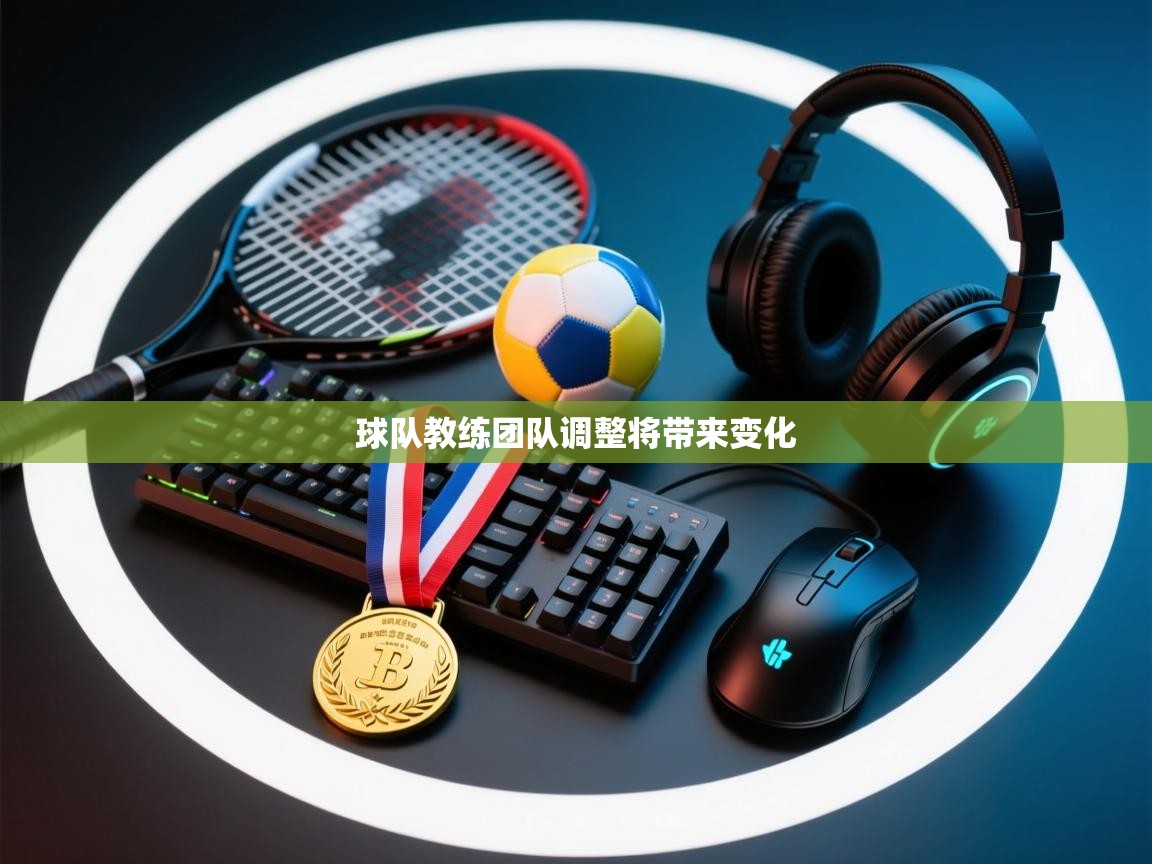 球队教练团队调整将带来变化