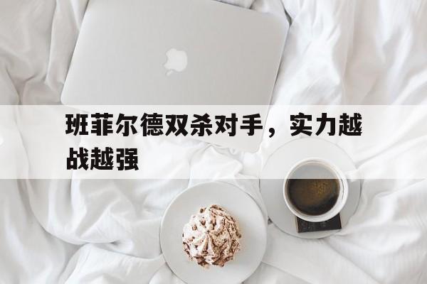 开云体育开云官网-班菲尔德双杀对手，实力越战越强